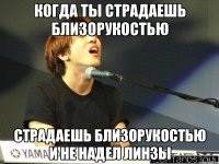 Когда ты страдаешь близорукостью страдаешь близорукостью и не надел линзы