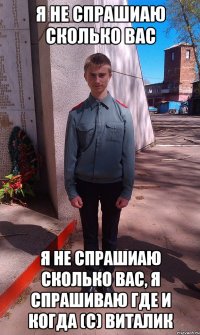 Я не спрашиаю сколько вас Я не спрашиаю сколько вас, я спрашиваю где и когда (с) Виталик