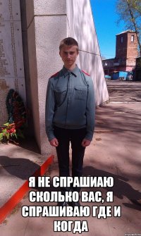  Я не спрашиаю сколько вас, я спрашиваю где и когда