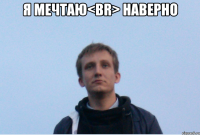 Я мечтаю<br> Наверно 
