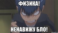 Физика! ненавижу бло!