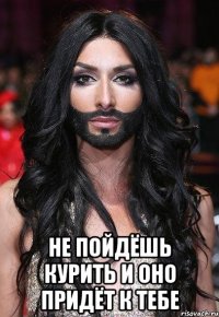  не пойдёшь курить и оно придёт к тебе