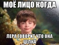 Моё лицо когда Лера говорит что она целка