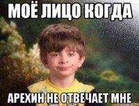 Моё лицо когда Арехин не отвечает мне