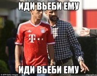 Иди вьеби ему Иди вьеби ему