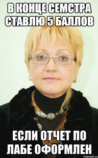 В КОНЦЕ СЕМСТРА СТАВЛЮ 5 БАЛЛОВ ЕСЛИ ОТЧЕТ ПО ЛАБЕ ОФОРМЛЕН
