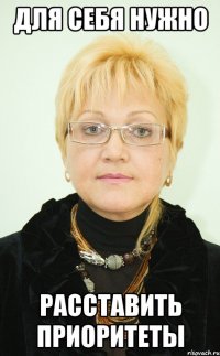 ДЛЯ СЕБЯ НУЖНО РАССТАВИТЬ ПРИОРИТЕТЫ