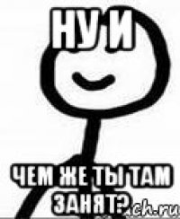 Ну и Чем же ты там занят?