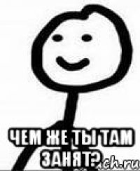  чем же ты там занят?