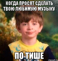 КОГДА ПРОСЯТ СДЕЛАТЬ ТВОЮ ЛЮБИМУЮ МУЗЫКУ ПО ТИШЕ