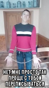  нет,мне просто так проще с тобой переписываться
