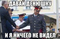 давай денюшку и я ничего не видел