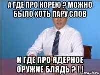 а где про корею ? можно было хоть пару слов и где про ядерное оружие блядь ? ! !