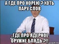 а где про корею ? хоть пару слов ..где про ядерное оружие блядь ?!!