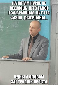 на пятам курсе не ведаюць, што такое рэфармацыя, ну гэта фiзiкi, дзяучыны... адным словам застралiць проста