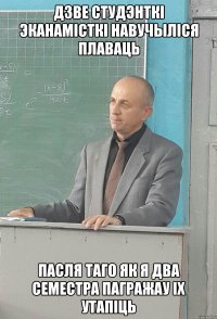 дзве студэнткi эканамiсткi навучылiся плаваць пасля таго як я два семестра пагражау iх утапiць