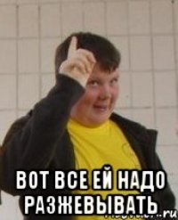 Вот все ей надо разжевывать