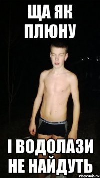 ща як плюну і водолази не найдуть