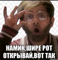  Намик,шире рот открывай,вот так