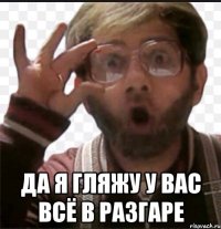 да я гляжу у вас всё в разгаре