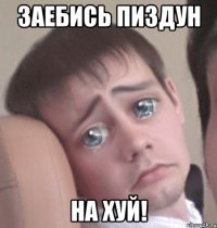 заебись пиздун на хуй!