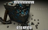 пуууууууууук ото круто