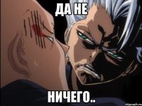 Да не Ничего..