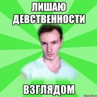 лишаю девственности взглядом