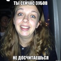 Ты сейчас зубов Не досчитаешься
