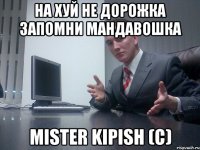 На хуй не дорожка запомни мандавошка Mister Kipish (с)