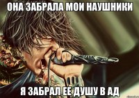 Она забрала мои наушники я забрал ее душу в ад