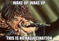Wake up, wake up. This is no hallucination.