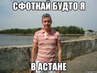 сфоткай будто я в Астане