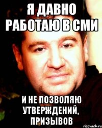 я давно работаю в СМИ и не позволяю утверждений, призывов