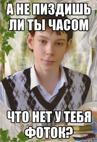 а не пиздишь ли ты часом что нет у тебя фоток?