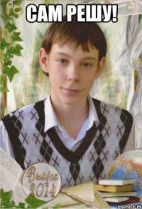 САМ РЕШУ! 