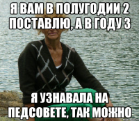 Я вам в полугодии 2 поставлю, а в году 3 Я узнавала на педсовете, так можно