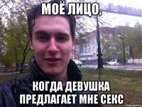Моё лицо, Когда девушка предлагает мне секс
