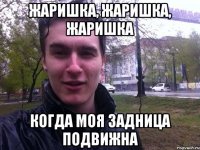 Жаришка, жаришка, жаришка Когда моя задница подвижна
