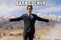 Валя соснул 