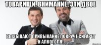 товарищи, внимание! эти двое вызывают привыкание покруче сигарет и алкоголя!