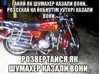 Ганяй як шумахер казали вони.. розсекай на йобнутім хуторі казали вони.. Розвертайся як шумахер казали вони..