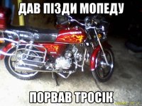 Дав пізди мопеду порвав тросік