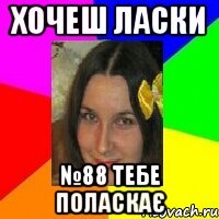хочеш ласки №88 тебе поласкає