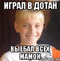 Играл в дотан Выебал всех мамок