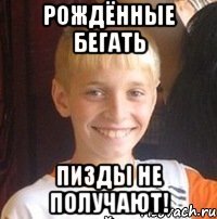 рождённые бегать пизды не получают!