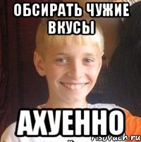 обсирать чужие вкусы АХУЕННО