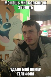 можешь мне больше не звонить удали мой номер телефона