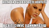 Коли ви обговорюєте кончіту в світі сумує один мразіш