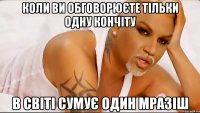 Коли ви обговорюєте тільки одну кончіту в світі сумує один мразіш